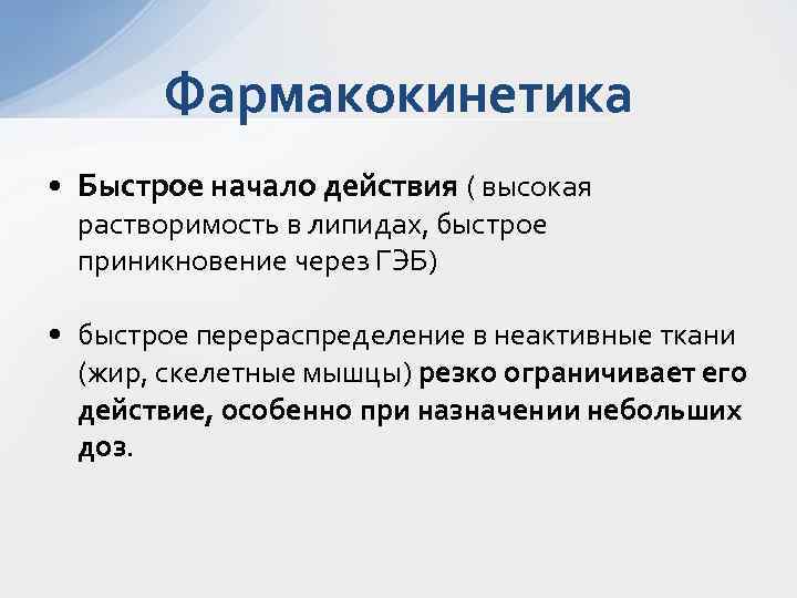 Фармакокинетика • Быстрое начало действия ( высокая растворимость в липидах, быстрое приникновение через ГЭБ)