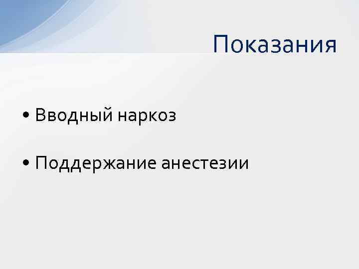 Показания • Вводный наркоз • Поддержание анестезии 