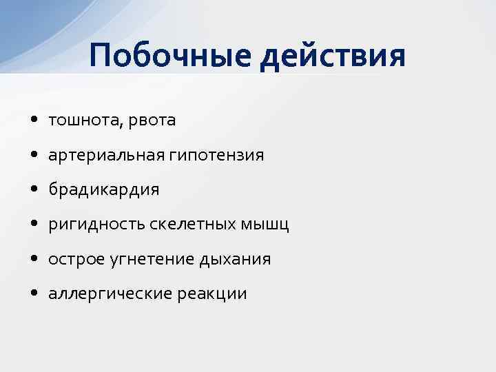 Побочные действия • тошнота, рвота • артериальная гипотензия • брадикардия • ригидность скелетных мышц