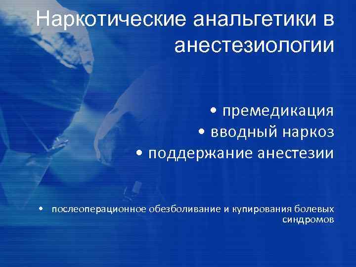 Наркотические анальгетики в анестезиологии • премедикация • вводный наркоз • поддержание анестезии • послеоперационное