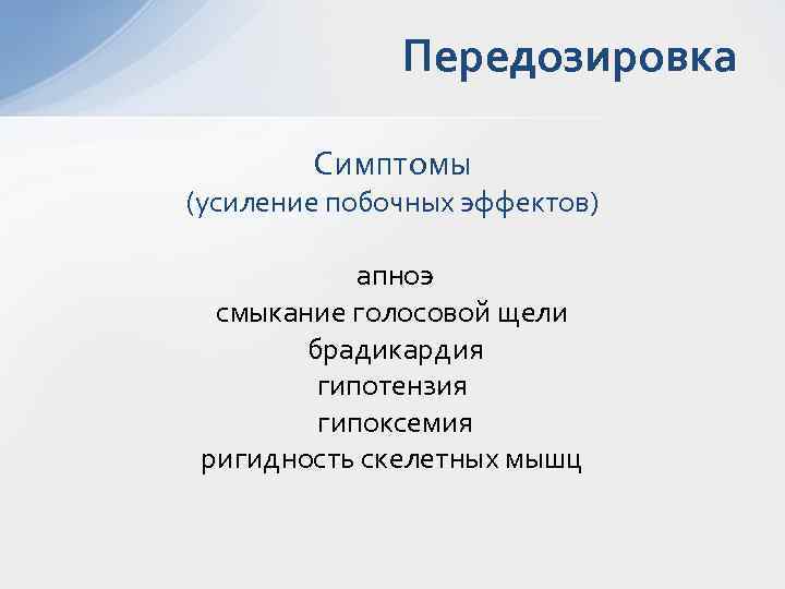 Передозировка Симптомы (усиление побочных эффектов) апноэ смыкание голосовой щели брадикардия гипотензия гипоксемия ригидность скелетных