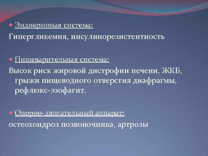  Эндокринная система: Гипергликемия, инсулинорезистентность Пищеварительная система: Высок риск жировой дистрофии печени, ЖКБ, грыжи