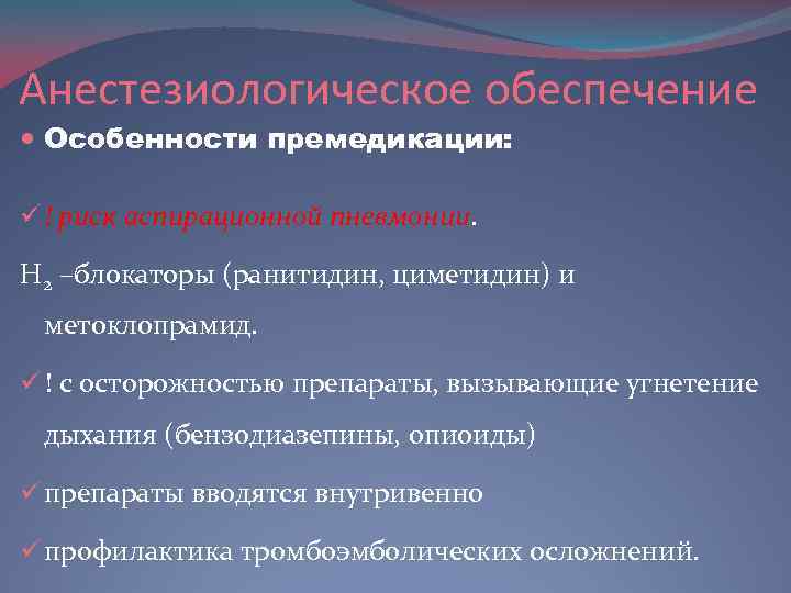 Анестезиологическое обеспечение Особенности премедикации: ü ! риск аспирационной пневмонии. H 2 –блокаторы (ранитидин, циметидин)