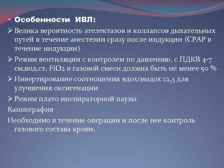  Особенности ИВЛ: Ø Велика вероятность ателектазов и коллапсов дыхательных путей в течение анестезии