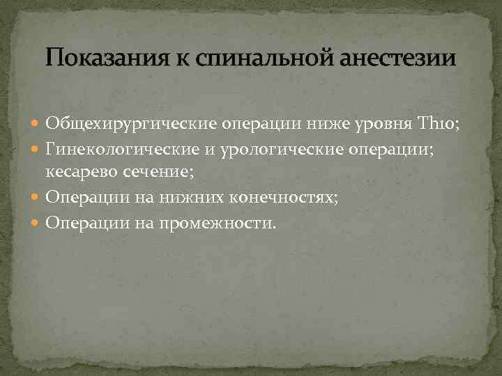 Показания к спинальной анестезии Общехирургические операции ниже уровня Th 10; Гинекологические и урологические операции;