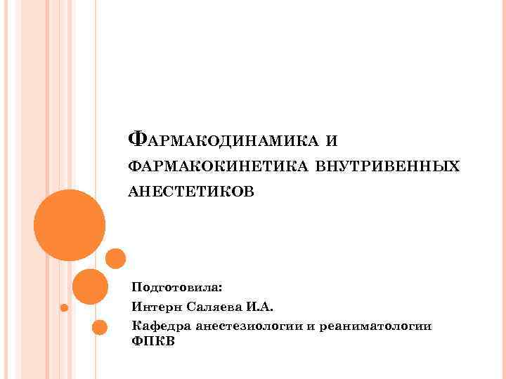 ФАРМАКОДИНАМИКА И ФАРМАКОКИНЕТИКА ВНУТРИВЕННЫХ АНЕСТЕТИКОВ Подготовила: Интерн Саляева И. А. Кафедра анестезиологии и реаниматологии