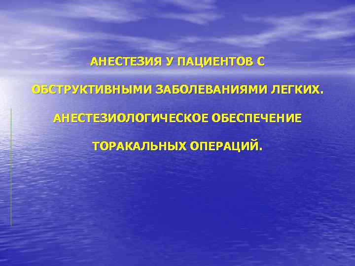 АНЕСТЕЗИЯ У ПАЦИЕНТОВ С ОБСТРУКТИВНЫМИ ЗАБОЛЕВАНИЯМИ ЛЕГКИХ. АНЕСТЕЗИОЛОГИЧЕСКОЕ ОБЕСПЕЧЕНИЕ ТОРАКАЛЬНЫХ ОПЕРАЦИЙ. 