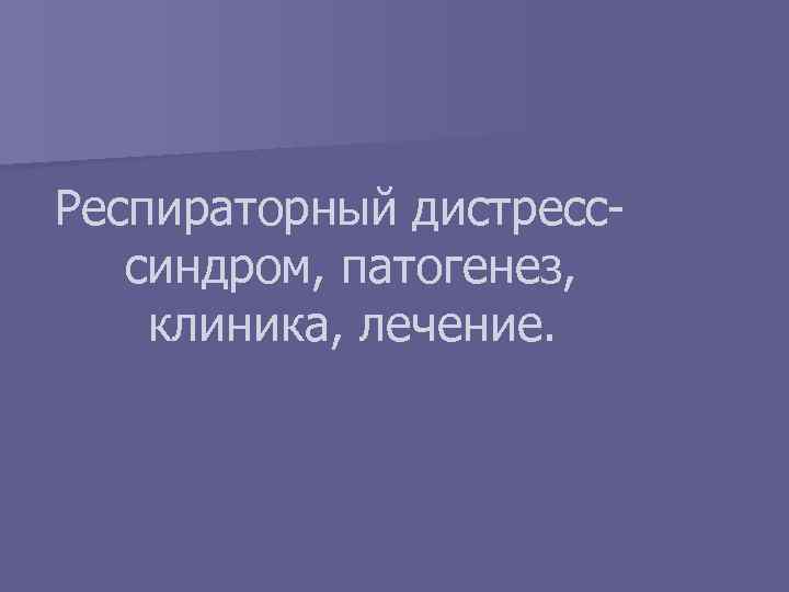 Респираторный дистресссиндром, патогенез, клиника, лечение. 