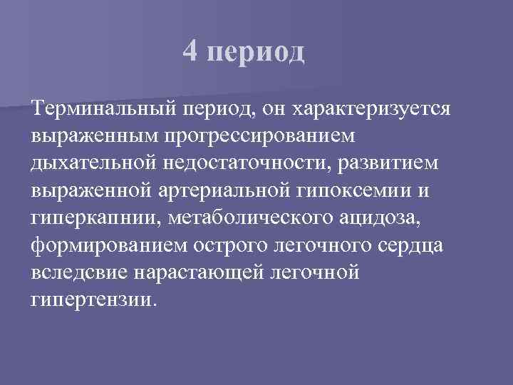 4 период Терминальный период, он характеризуется выраженным прогрессированием дыхательной недостаточности, развитием выраженной артериальной гипоксемии