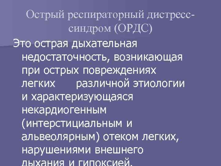 Острый респираторный дистресссиндром (ОРДС) Это острая дыхательная недостаточность, возникающая при острых повреждениях легких различной