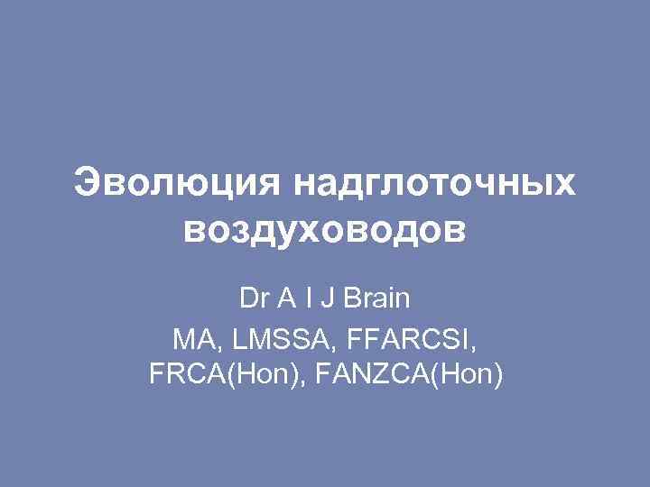 Эволюция надглоточных воздуховодов Dr A I J Brain MA, LMSSA, FFARCSI, FRCA(Hon), FANZCA(Hon) 