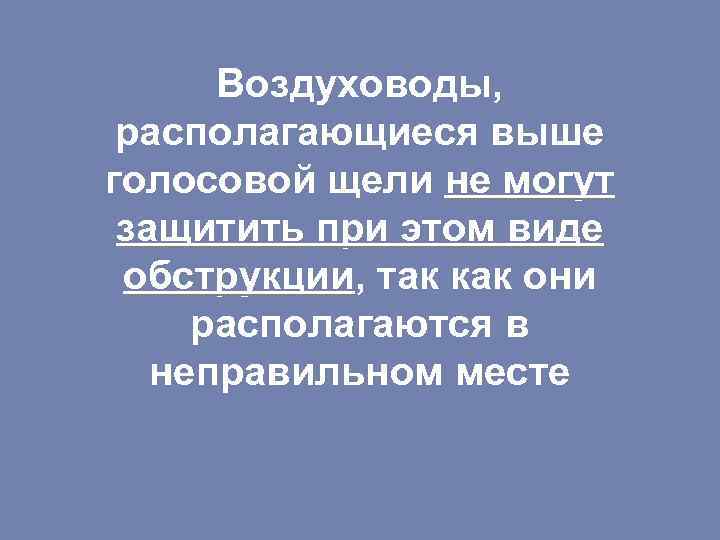 Воздуховоды, располагающиеся выше голосовой щели не могут защитить при этом виде обструкции, так как