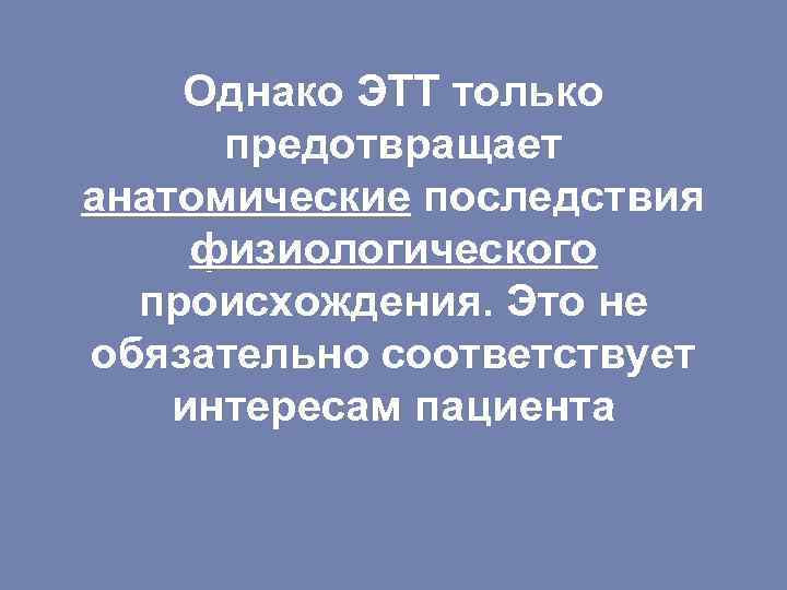 Однако ЭТТ только предотвращает анатомические последствия физиологического происхождения. Это не обязательно соответствует интересам пациента