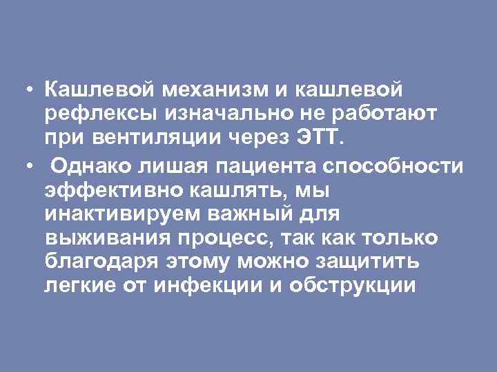  • Кашлевой механизм и кашлевой рефлексы изначально не работают при вентиляции через ЭТТ.