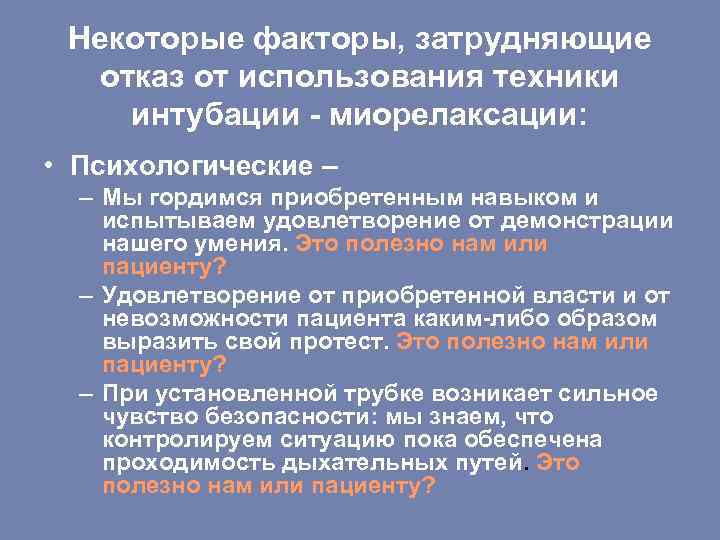 Некоторые факторы, затрудняющие отказ от использования техники интубации - миорелаксации: • Психологические – –