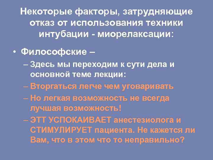 Некоторые факторы, затрудняющие отказ от использования техники интубации - миорелаксации: • Философские – –