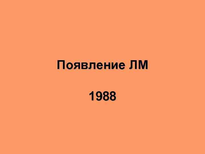 Появление ЛМ 1988 