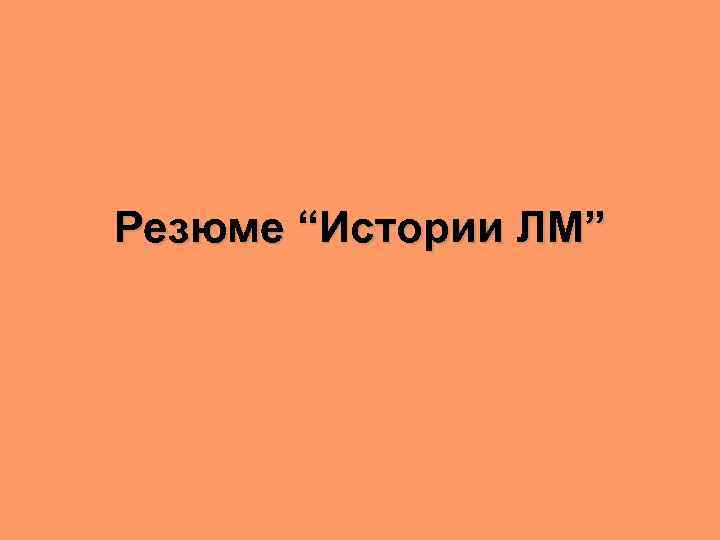Резюме “Истории ЛМ” 