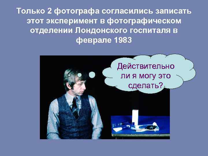 Только 2 фотографа согласились записать этот эксперимент в фотографическом отделении Лондонского госпиталя в феврале