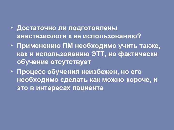  • Достаточно ли подготовлены анестезиологи к ее использованию? • Применению ЛМ необходимо учить