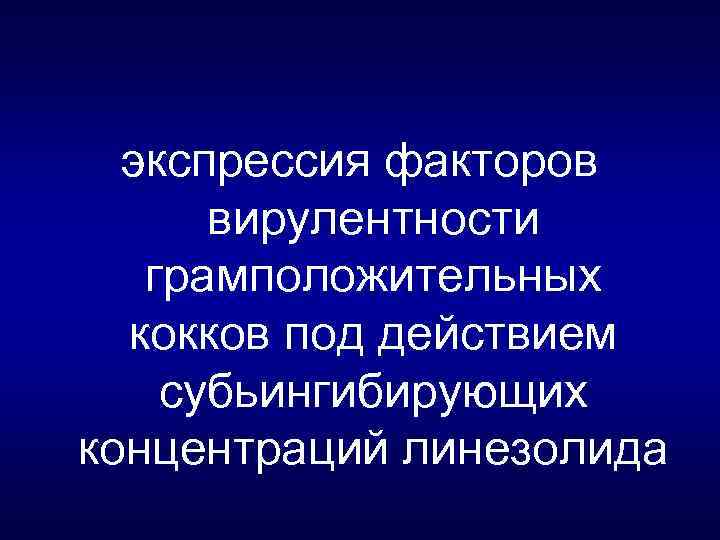 экспрессия факторов вирулентности грамположительных кокков под действием субьингибирующих концентраций линезолида 