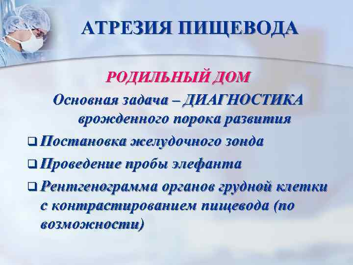 АТРЕЗИЯ ПИЩЕВОДА РОДИЛЬНЫЙ ДОМ Основная задача – ДИАГНОСТИКА врожденного порока развития q Постановка желудочного