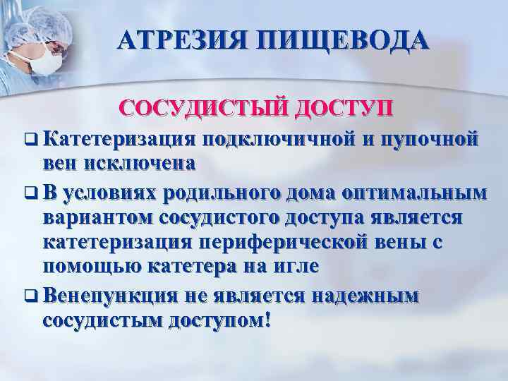 АТРЕЗИЯ ПИЩЕВОДА СОСУДИСТЫЙ ДОСТУП q Катетеризация подключичной и пупочной вен исключена q В условиях