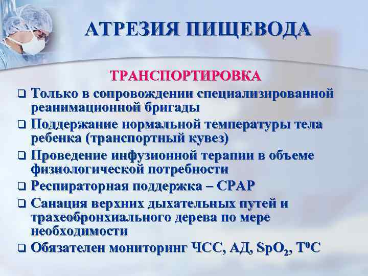 АТРЕЗИЯ ПИЩЕВОДА ТРАНСПОРТИРОВКА q Только в сопровождении специализированной реанимационной бригады q Поддержание нормальной температуры