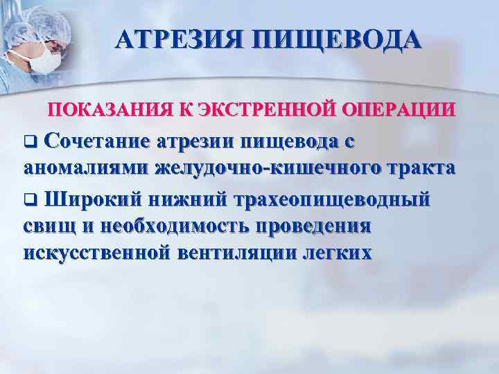 АТРЕЗИЯ ПИЩЕВОДА ПОКАЗАНИЯ К ЭКСТРЕННОЙ ОПЕРАЦИИ q Сочетание атрезии пищевода с аномалиями желудочно-кишечного тракта