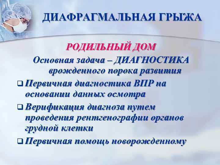 ДИАФРАГМАЛЬНАЯ ГРЫЖА РОДИЛЬНЫЙ ДОМ Основная задача – ДИАГНОСТИКА врожденного порока развития q Первичная диагностика