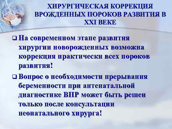 ХИРУРГИЧЕСКАЯ КОРРЕКЦИЯ ВРОЖДЕННЫХ ПОРОКОВ РАЗВИТИЯ В XXI ВЕКЕ q На современном этапе развития хирургии