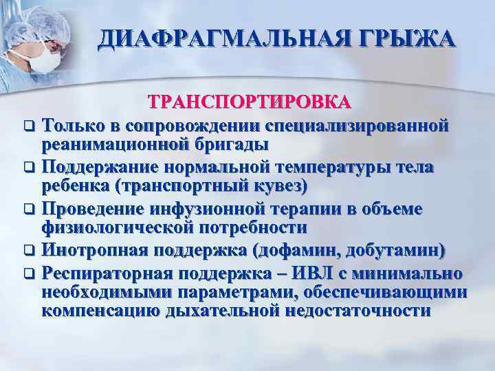 ДИАФРАГМАЛЬНАЯ ГРЫЖА ТРАНСПОРТИРОВКА q Только в сопровождении специализированной реанимационной бригады q Поддержание нормальной температуры