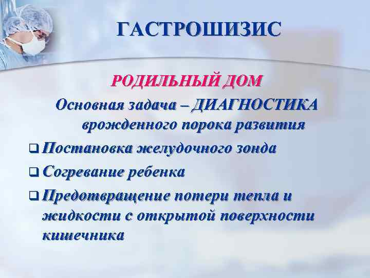 ГАСТРОШИЗИС РОДИЛЬНЫЙ ДОМ Основная задача – ДИАГНОСТИКА врожденного порока развития q Постановка желудочного зонда