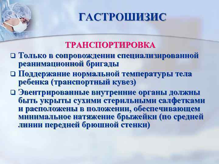 ГАСТРОШИЗИС ТРАНСПОРТИРОВКА q Только в сопровождении специализированной реанимационной бригады q Поддержание нормальной температуры тела