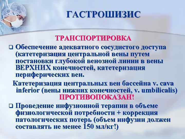 ГАСТРОШИЗИС ТРАНСПОРТИРОВКА q Обеспечение адекватного сосудистого доступа (катетеризация центральной вены путем постановки глубокой венозной