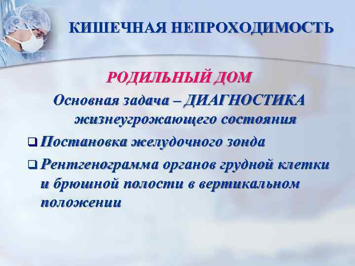 КИШЕЧНАЯ НЕПРОХОДИМОСТЬ РОДИЛЬНЫЙ ДОМ Основная задача – ДИАГНОСТИКА жизнеугрожающего состояния q Постановка желудочного зонда