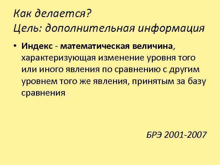 Как делается? Цель: дополнительная информация • Индекс - математическая величина, характеризующая изменение уровня того