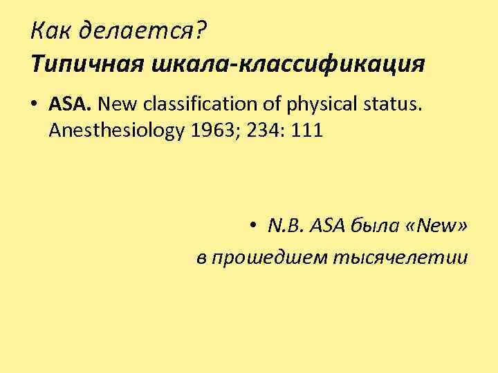 Как делается? Типичная шкала-классификация • ASA. New classification of physical status. Anesthesiology 1963; 234: