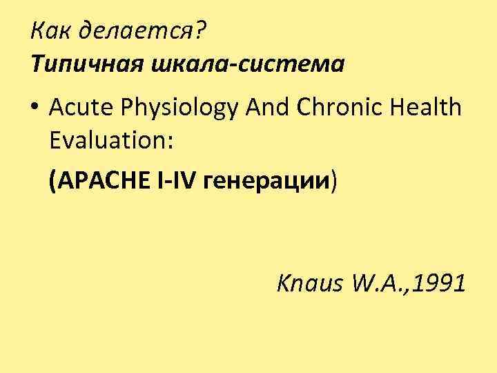 Как делается? Типичная шкала-система Acute Physiology And Chronic Health • Evaluation: (APACHE I-IV генерации)