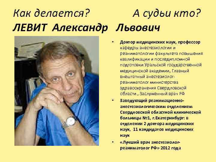 Как делается? А судьи кто? ЛЕВИТ Александр Львович • • • Доктор медицинских наук,