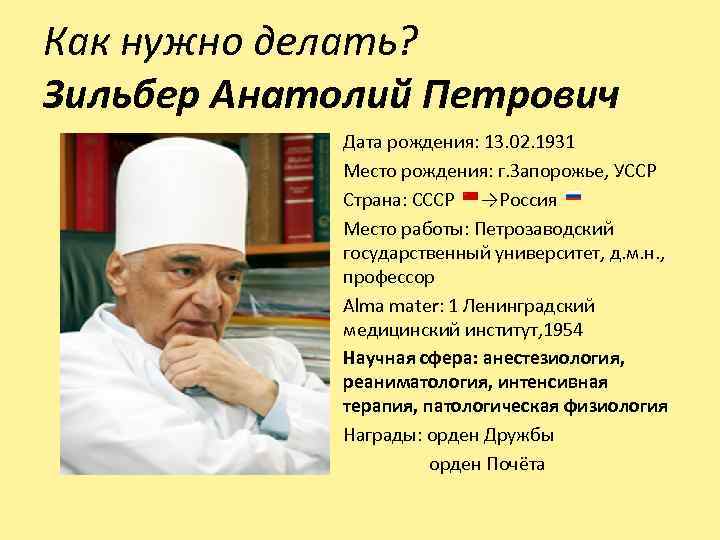 Как нужно делать? Зильбер Анатолий Петрович Дата рождения: 13. 02. 1931 Место рождения: г.