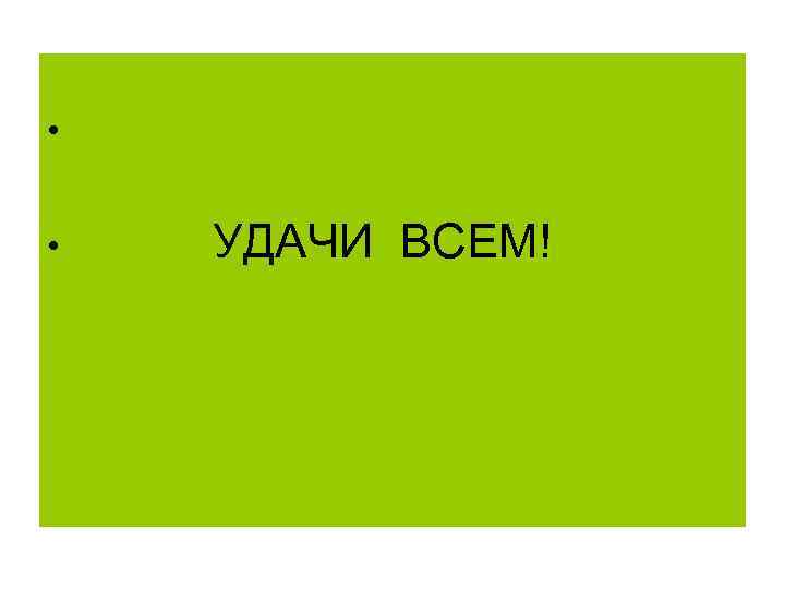  • • УДАЧИ ВСЕМ! 