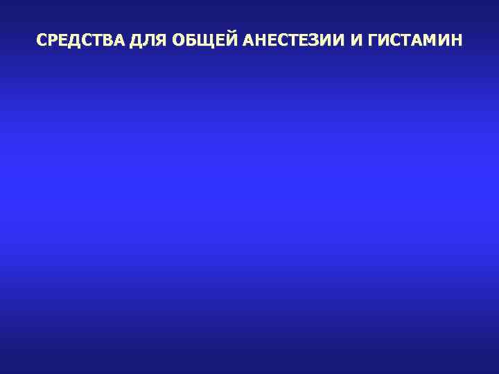 СРЕДСТВА ДЛЯ ОБЩЕЙ АНЕСТЕЗИИ И ГИСТАМИН 