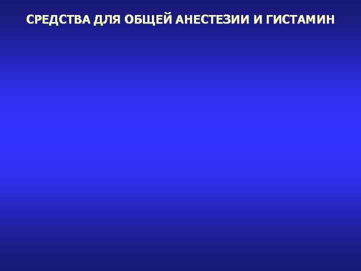 СРЕДСТВА ДЛЯ ОБЩЕЙ АНЕСТЕЗИИ И ГИСТАМИН 