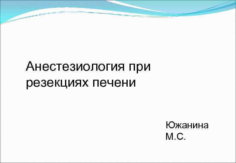 Анестезиология при резекциях печени Южанина М. С. 