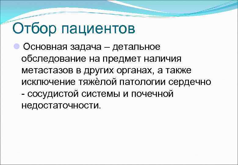 Отбор пациентов Основная задача – детальное обследование на предмет наличия метастазов в других органах,