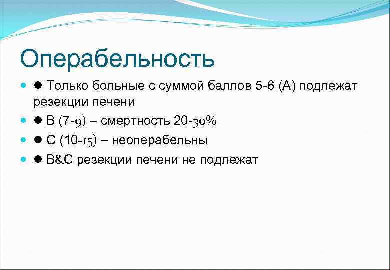 Операбельность Только больные с суммой баллов 5 -6 (А) подлежат резекции печени В (7