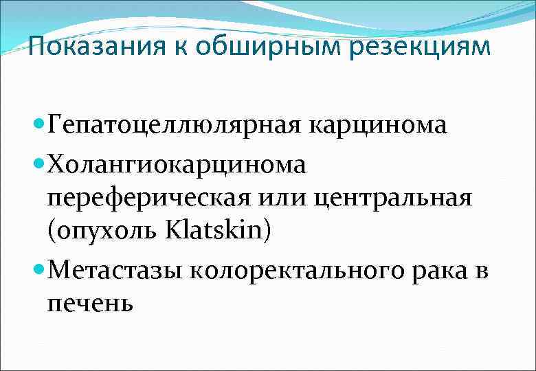 Показания к обширным резекциям Гепатоцеллюлярная карцинома Холангиокарцинома переферическая или центральная (опухоль Klatskin) Метастазы колоректального