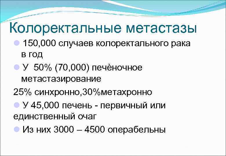Колоректальные метастазы 150, 000 случаев колоректального рака в год У 50% (70, 000) печѐночное