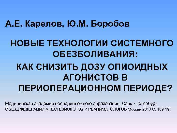 А. Е. Карелов, Ю. М. Боробов НОВЫЕ ТЕХНОЛОГИИ СИСТЕМНОГО ОБЕЗБОЛИВАНИЯ: КАК СНИЗИТЬ ДОЗУ ОПИОИДНЫХ